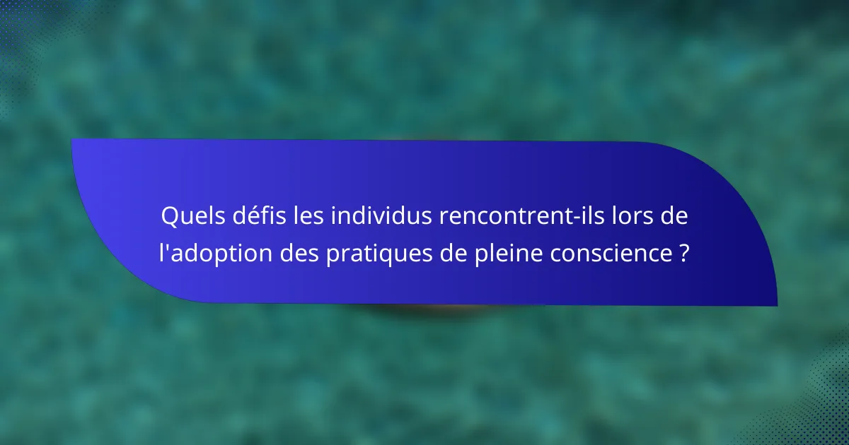 Quels défis les individus rencontrent-ils lors de l'adoption des pratiques de pleine conscience ?