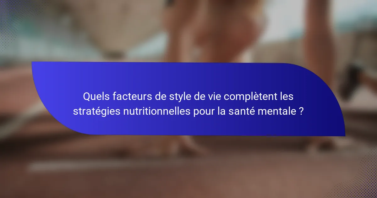Quels facteurs de style de vie complètent les stratégies nutritionnelles pour la santé mentale ?