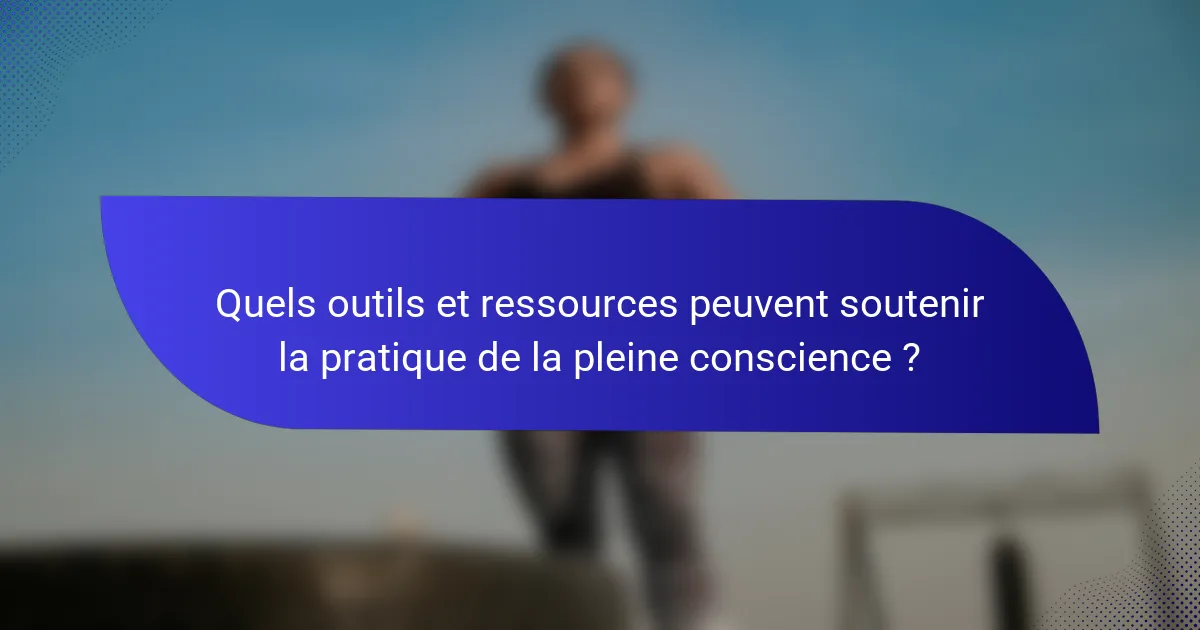 Quels outils et ressources peuvent soutenir la pratique de la pleine conscience ?