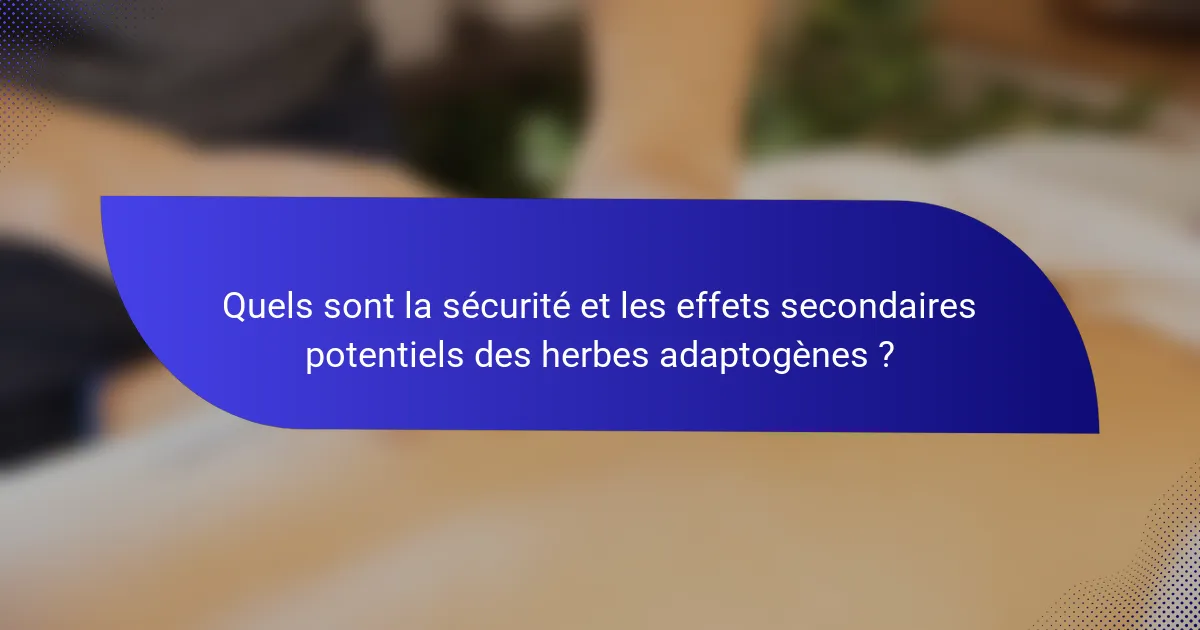 Quels sont la sécurité et les effets secondaires potentiels des herbes adaptogènes ?