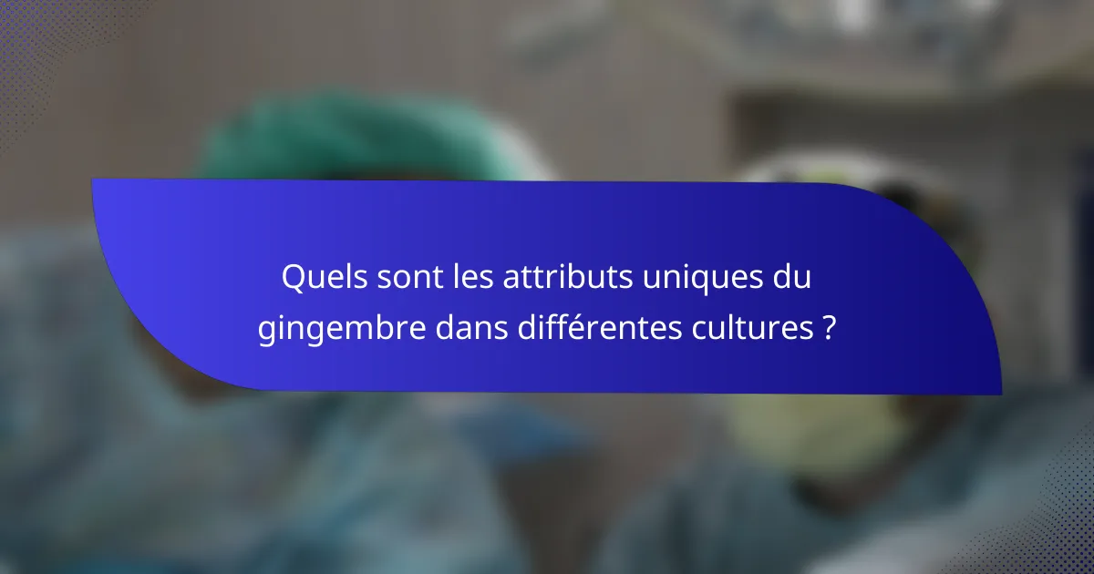 Quels sont les attributs uniques du gingembre dans différentes cultures ?
