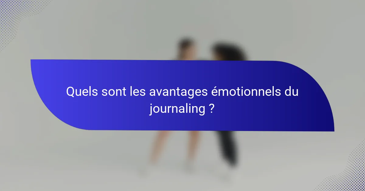 Quels sont les avantages émotionnels du journaling ?