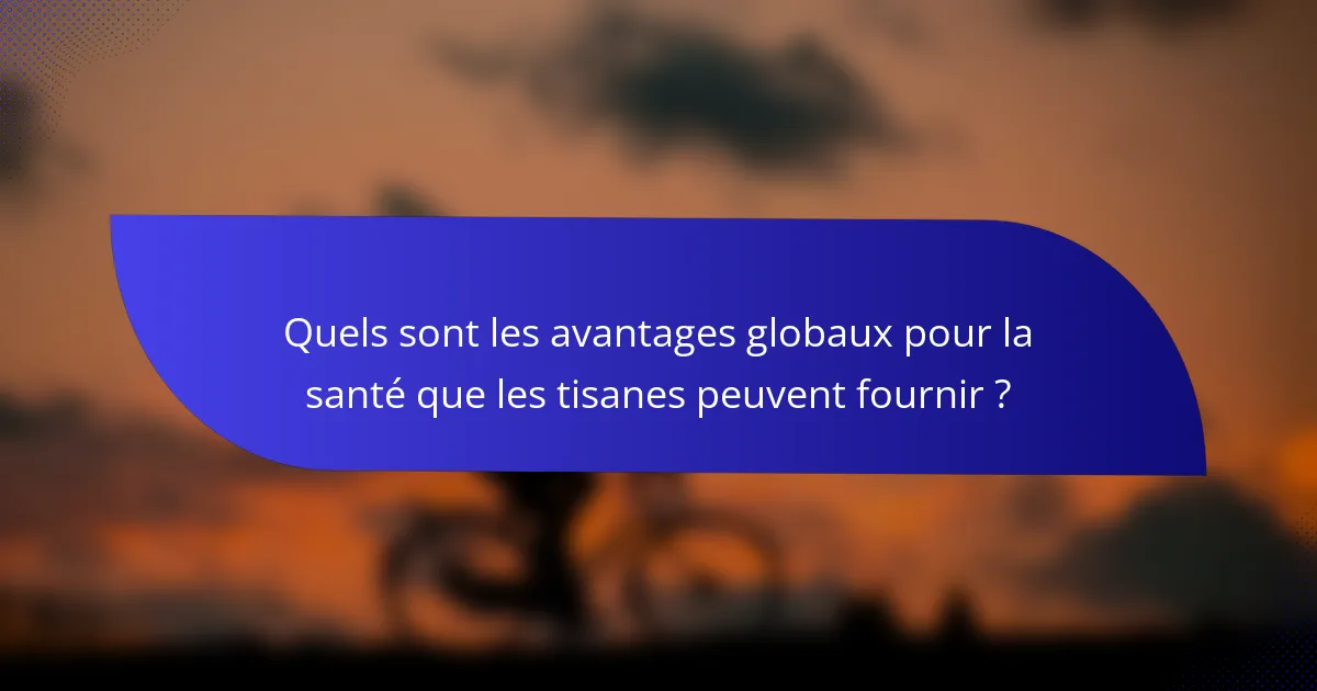 Quels sont les avantages globaux pour la santé que les tisanes peuvent fournir ?