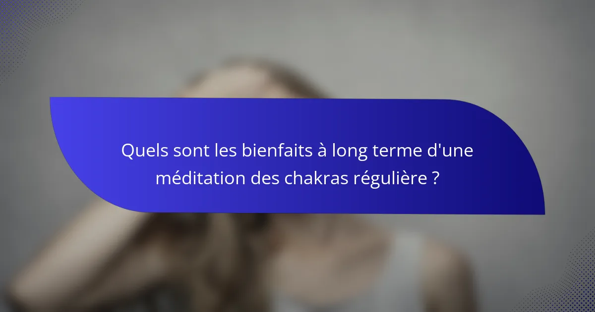 Quels sont les bienfaits à long terme d'une méditation des chakras régulière ?