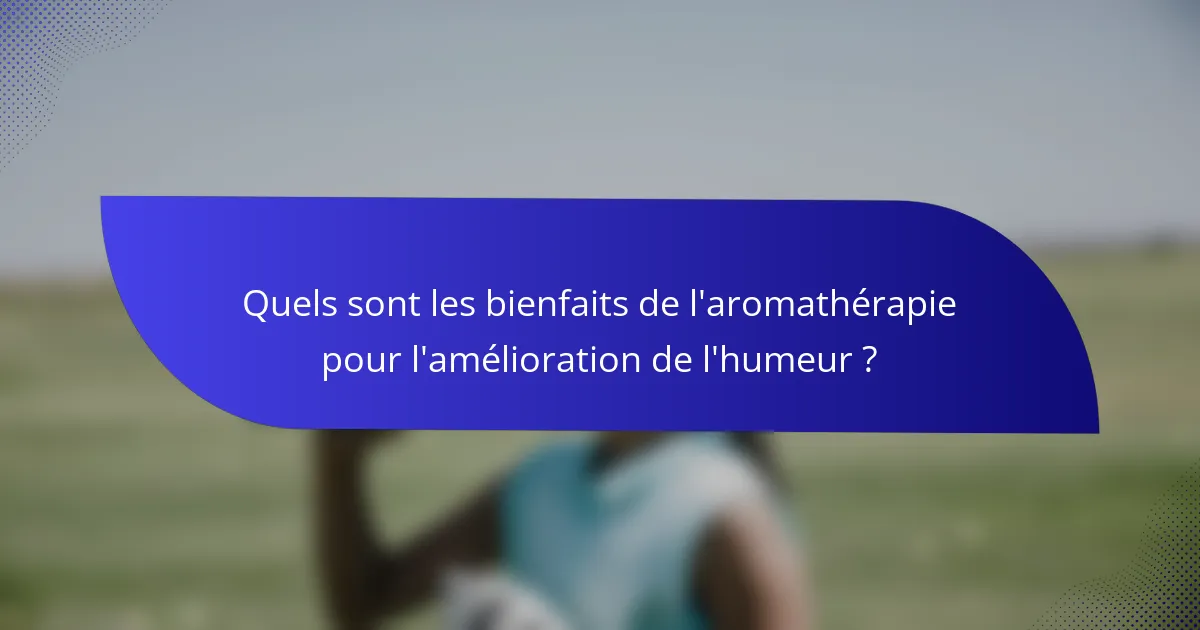 Quels sont les bienfaits de l'aromathérapie pour l'amélioration de l'humeur ?