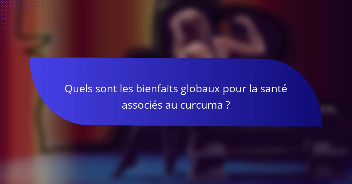 Quels sont les bienfaits globaux pour la santé associés au curcuma ?