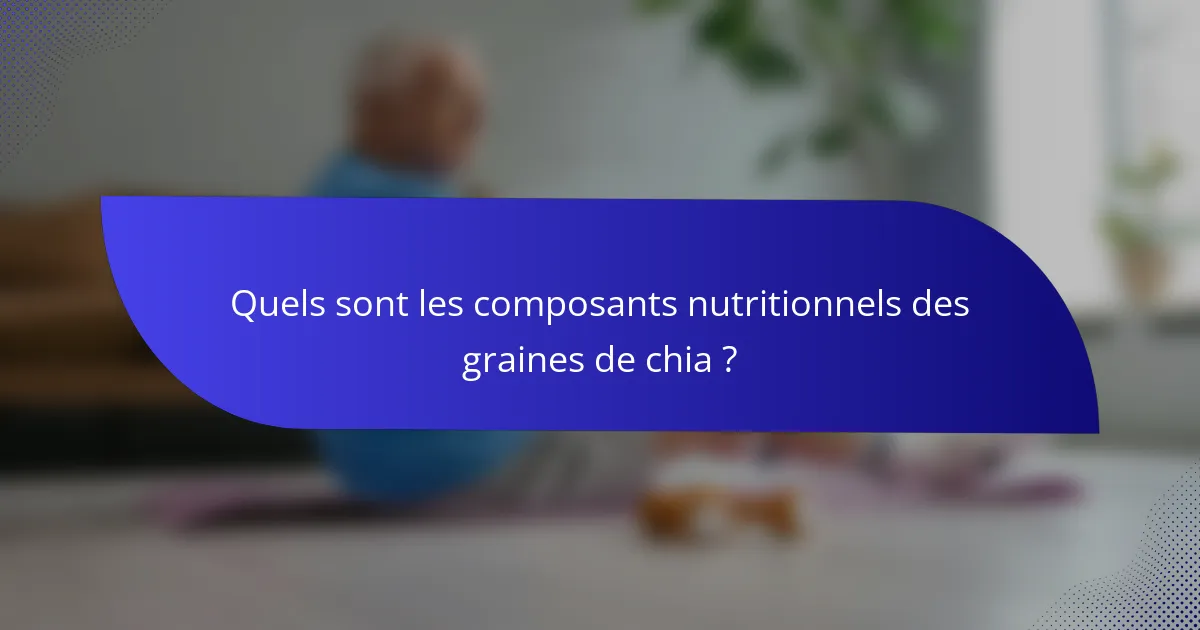 Quels sont les composants nutritionnels des graines de chia ?