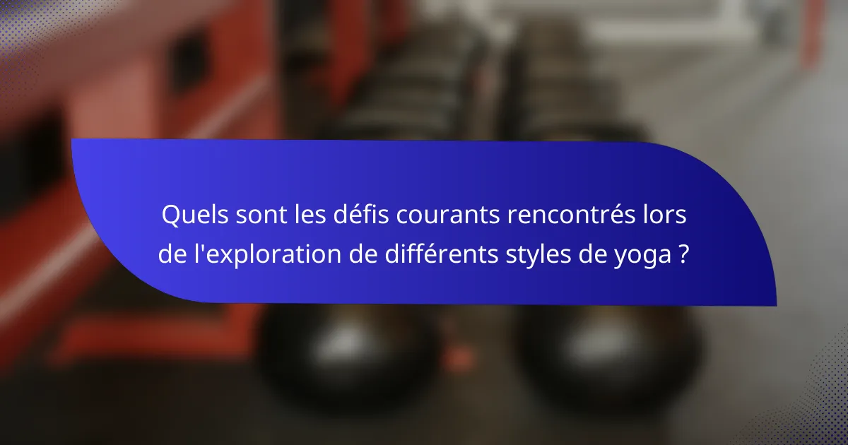 Quels sont les défis courants rencontrés lors de l'exploration de différents styles de yoga ?