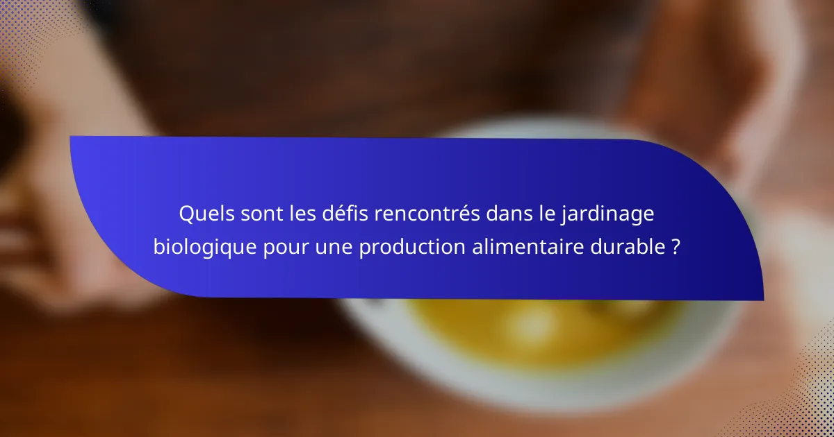 Quels sont les défis rencontrés dans le jardinage biologique pour une production alimentaire durable ?