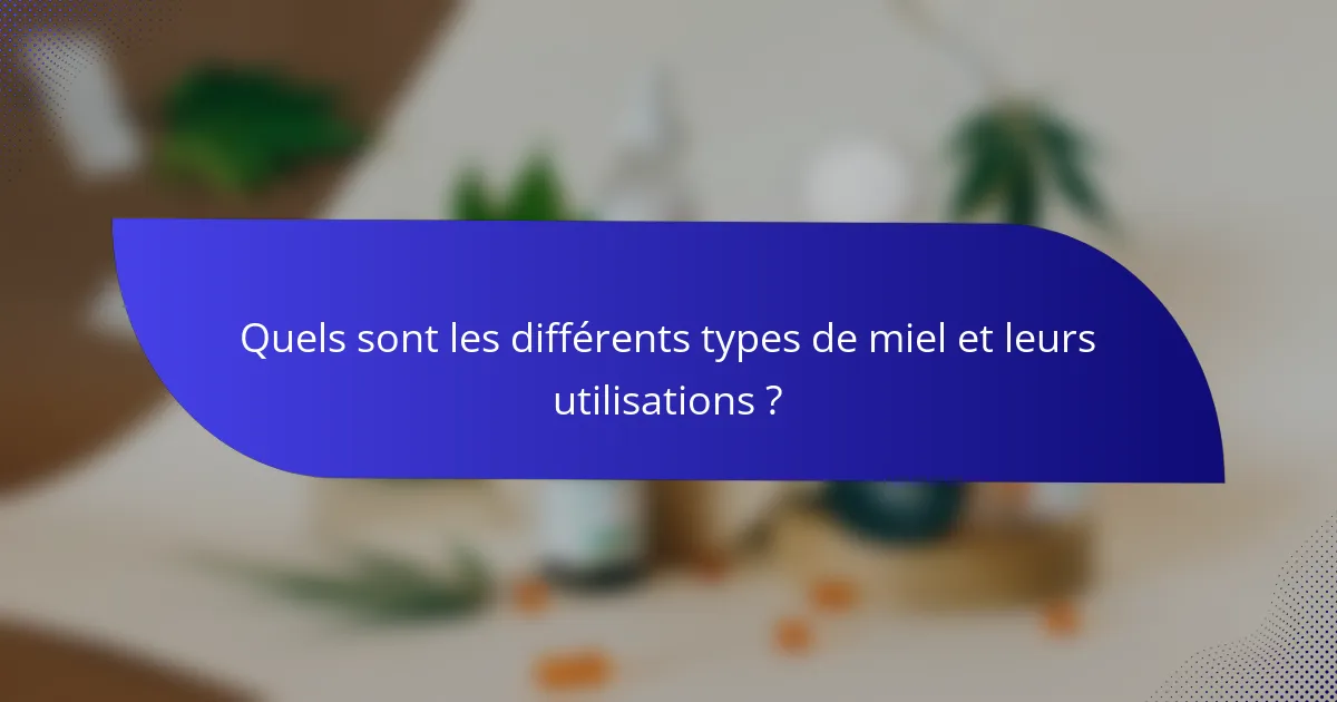 Quels sont les différents types de miel et leurs utilisations ?