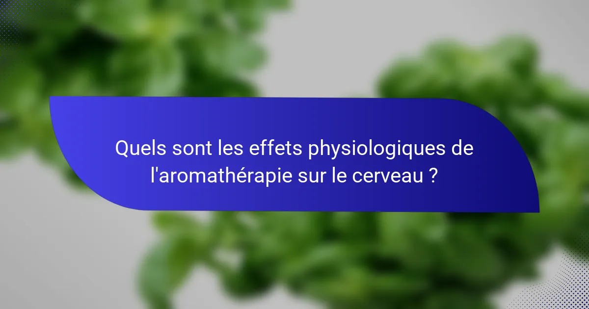 Quels sont les effets physiologiques de l'aromathérapie sur le cerveau ?