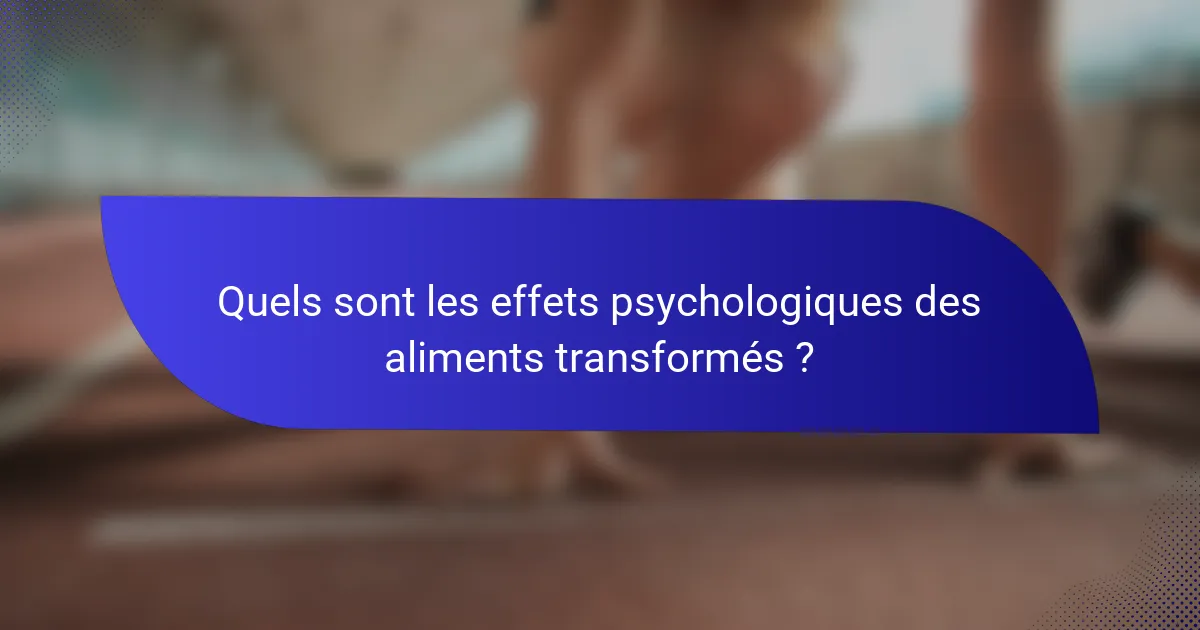 Quels sont les effets psychologiques des aliments transformés ?