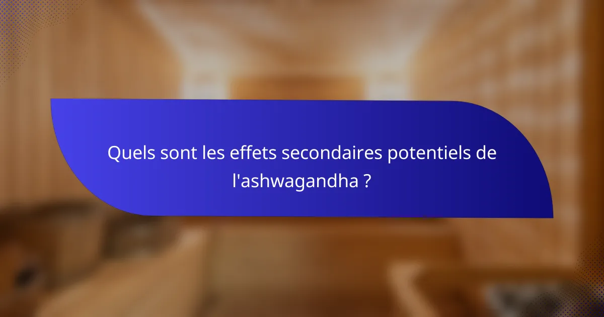 Quels sont les effets secondaires potentiels de l'ashwagandha ?