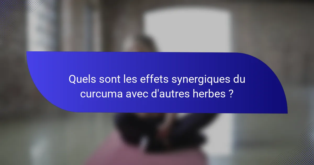 Quels sont les effets synergiques du curcuma avec d'autres herbes ?
