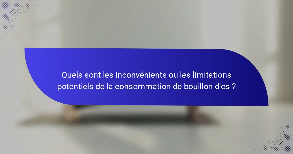 Quels sont les inconvénients ou les limitations potentiels de la consommation de bouillon d'os ?