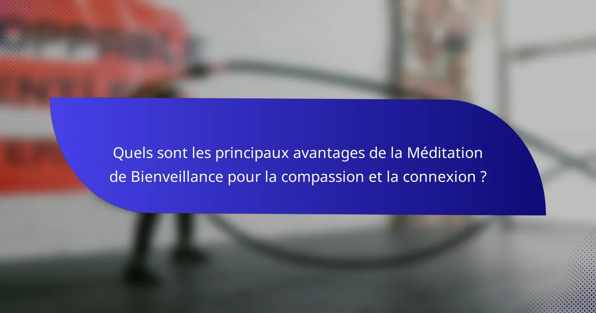 Quels sont les principaux avantages de la Méditation de Bienveillance pour la compassion et la connexion ?