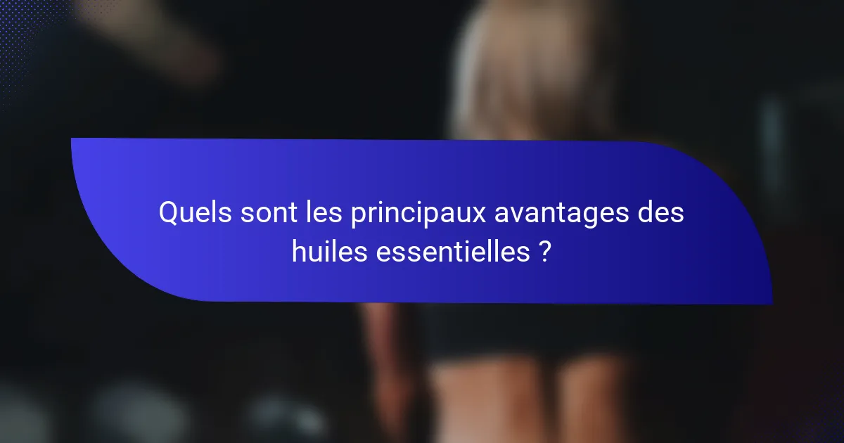 Quels sont les principaux avantages des huiles essentielles ?
