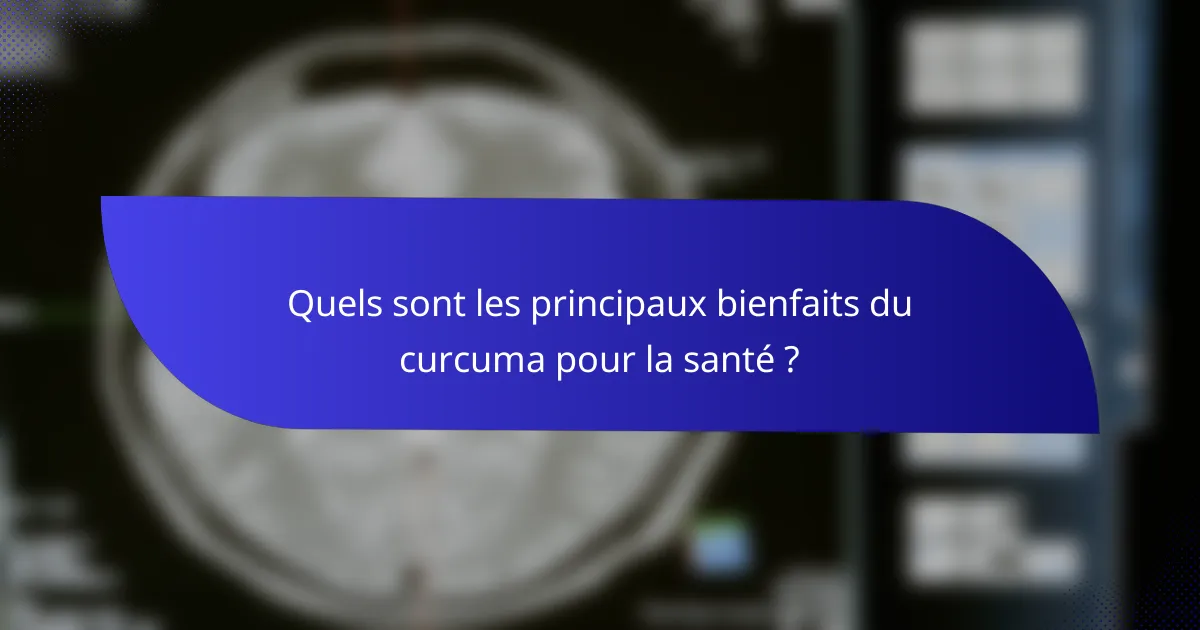 Quels sont les principaux bienfaits du curcuma pour la santé ?