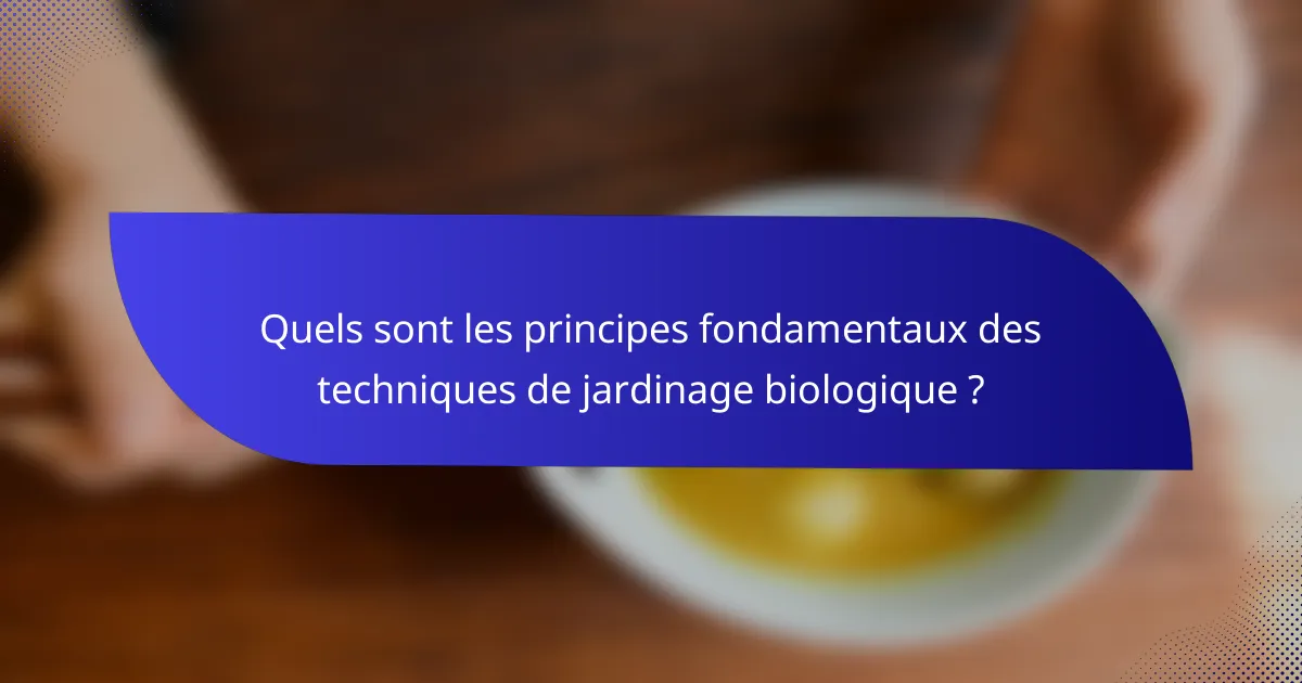 Quels sont les principes fondamentaux des techniques de jardinage biologique ?
